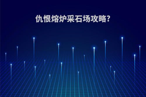 仇恨熔炉采石场攻略?