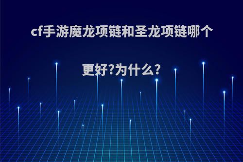 cf手游魔龙项链和圣龙项链哪个更好?为什么?