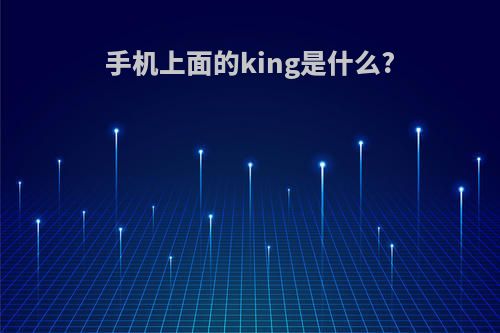 手机上面的king是什么?