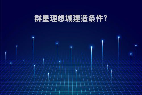 群星理想城建造条件?