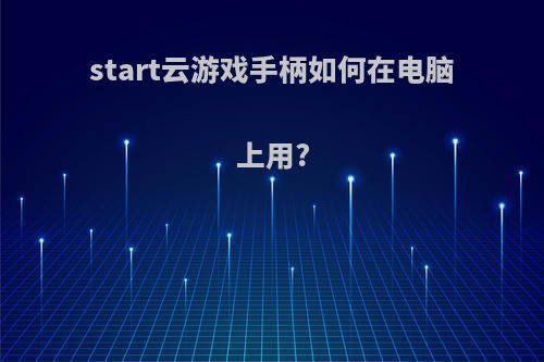 start云游戏手柄如何在电脑上用?