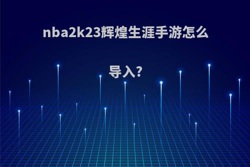 nba2k23辉煌生涯手游怎么导入?