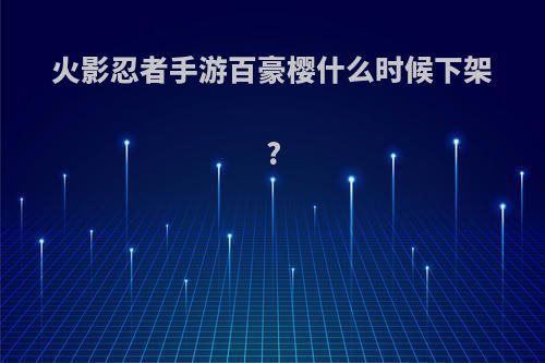 火影忍者手游百豪樱什么时候下架?