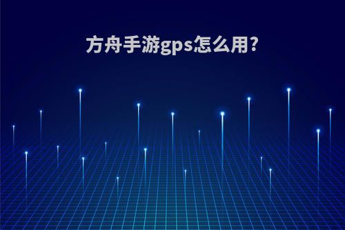 方舟手游gps怎么用?