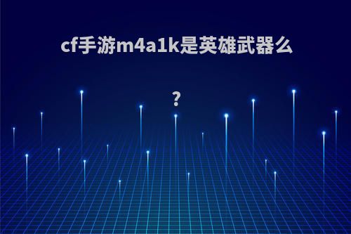 cf手游m4a1k是英雄武器么?