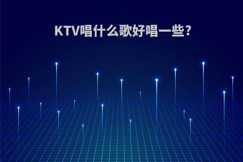 KTV唱什么歌好唱一些?