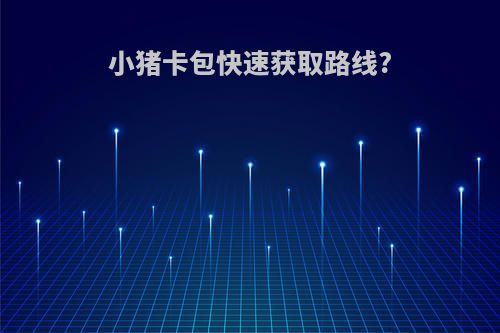 小猪卡包快速获取路线?