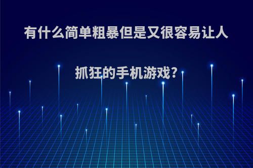 有什么简单粗暴但是又很容易让人抓狂的手机游戏?