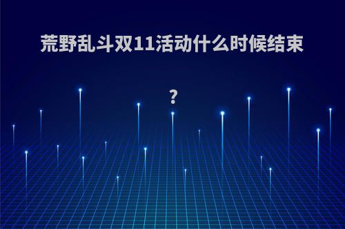 荒野乱斗双11活动什么时候结束?