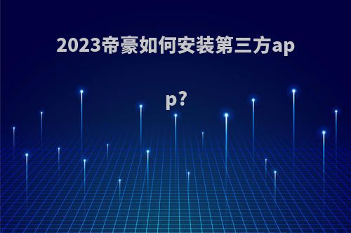 2023帝豪如何安装第三方app?