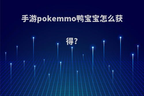 手游pokemmo鸭宝宝怎么获得?