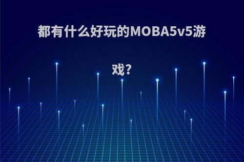 都有什么好玩的MOBA5v5游戏?