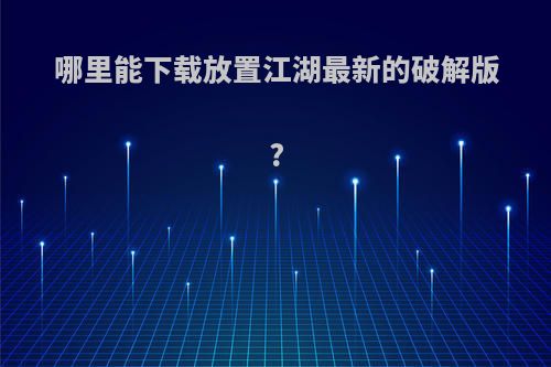 哪里能下载放置江湖最新的破解版?