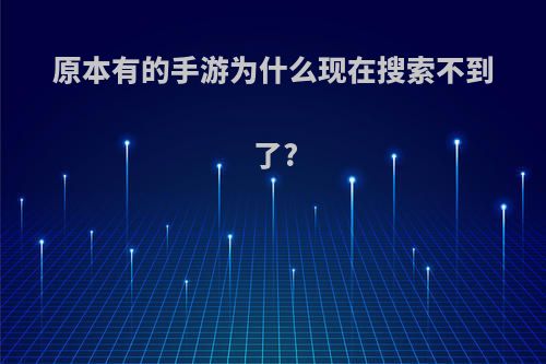 原本有的手游为什么现在搜索不到了?