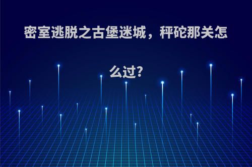 密室逃脱之古堡迷城，秤砣那关怎么过?