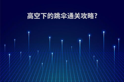 高空下的跳伞通关攻略?