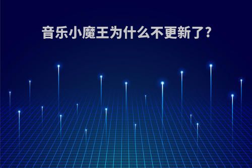 音乐小魔王为什么不更新了?