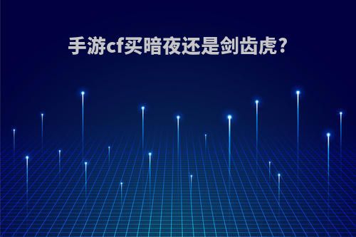 手游cf买暗夜还是剑齿虎?