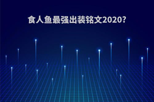 食人鱼最强出装铭文2020?