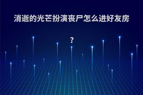 消逝的光芒扮演丧尸怎么进好友房?