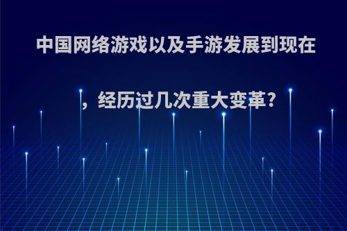 中国网络游戏以及手游发展到现在，经历过几次重大变革?