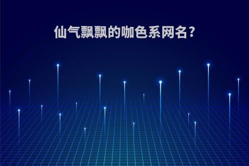 仙气飘飘的咖色系网名?