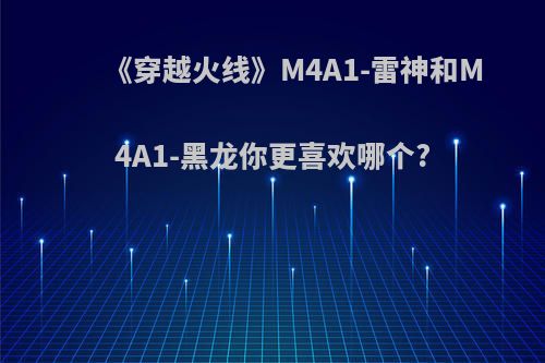 《穿越火线》M4A1-雷神和M4A1-黑龙你更喜欢哪个?