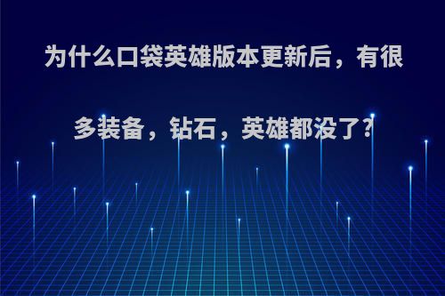 为什么口袋英雄版本更新后，有很多装备，钻石，英雄都没了?