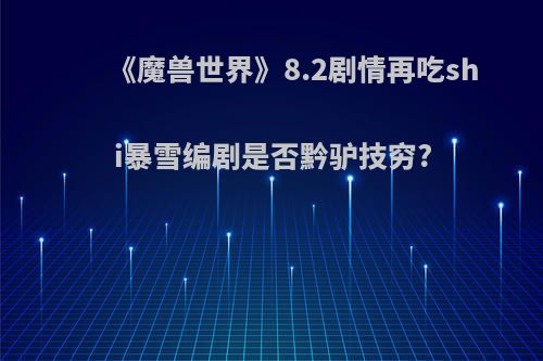 《魔兽世界》8.2剧情再吃shi暴雪编剧是否黔驴技穷?