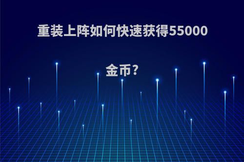 重装上阵如何快速获得55000金币?