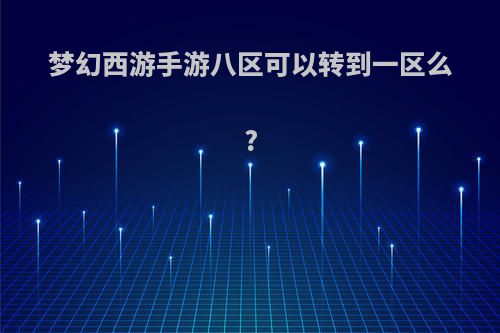 梦幻西游手游八区可以转到一区么?