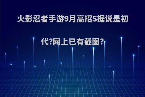 火影忍者手游9月高招S据说是初代?网上已有截图?