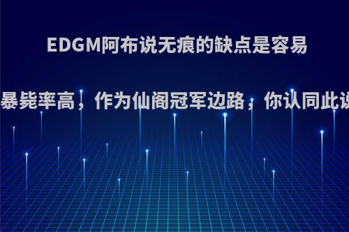 EDGM阿布说无痕的缺点是容易脱节、暴毙率高，作为仙阁冠军边路，你认同此说法吗?