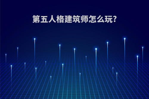 第五人格建筑师怎么玩?