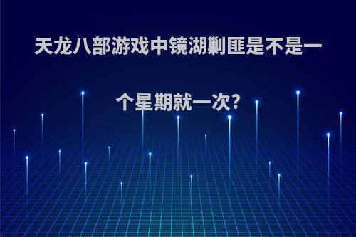 天龙八部游戏中镜湖剿匪是不是一个星期就一次?