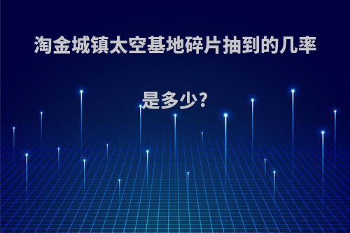 淘金城镇太空基地碎片抽到的几率是多少?