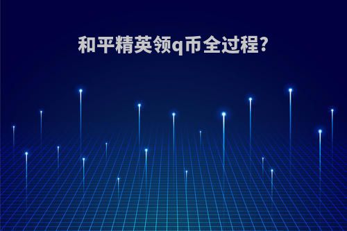 和平精英领q币全过程?