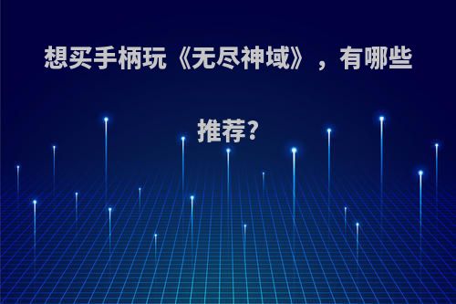 想买手柄玩《无尽神域》，有哪些推荐?
