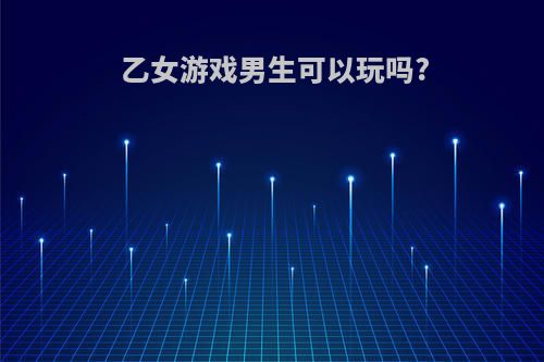 乙女游戏男生可以玩吗?