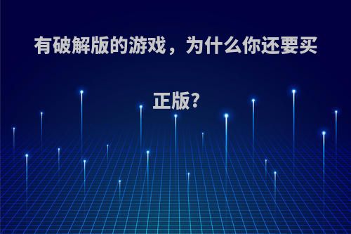 有破解版的游戏，为什么你还要买正版?