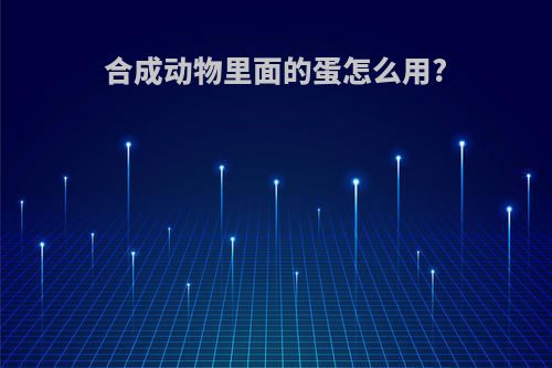 合成动物里面的蛋怎么用?