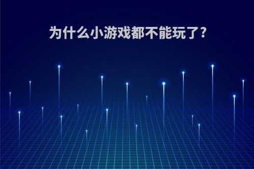 为什么小游戏都不能玩了?