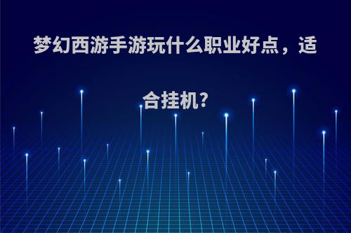 梦幻西游手游玩什么职业好点，适合挂机?