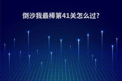 倒沙我最棒第41关怎么过?