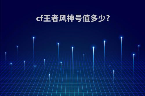 cf王者风神号值多少?