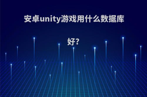 安卓unity游戏用什么数据库好?