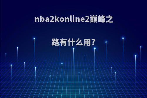 nba2konline2巅峰之路有什么用?