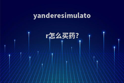 yanderesimulator怎么买药?