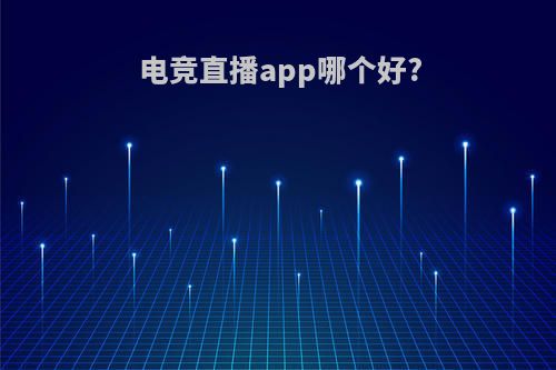 电竞直播app哪个好?