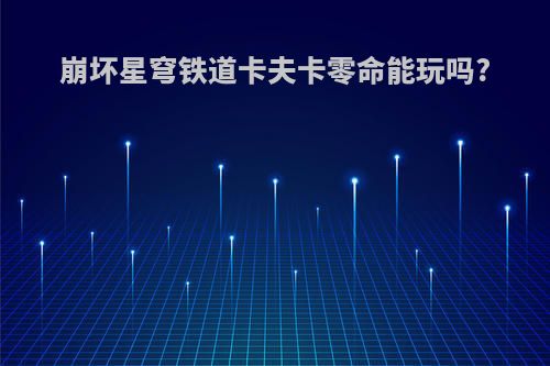 崩坏星穹铁道卡夫卡零命能玩吗?